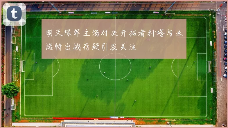 明天绿军主场对决开拓者科塔与米诺特出战存疑引发关注