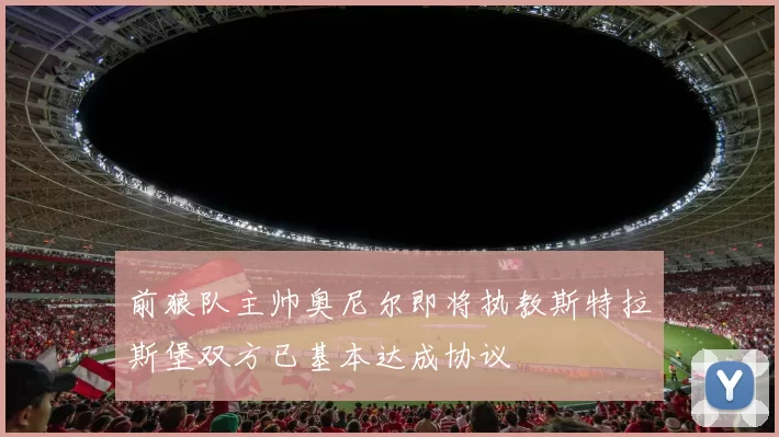 前狼队主帅奥尼尔即将执教斯特拉斯堡双方已基本达成协议